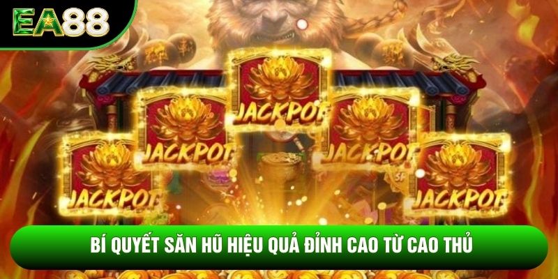 Bí quyết săn hũ hiệu quả đỉnh cao từ cao thủ