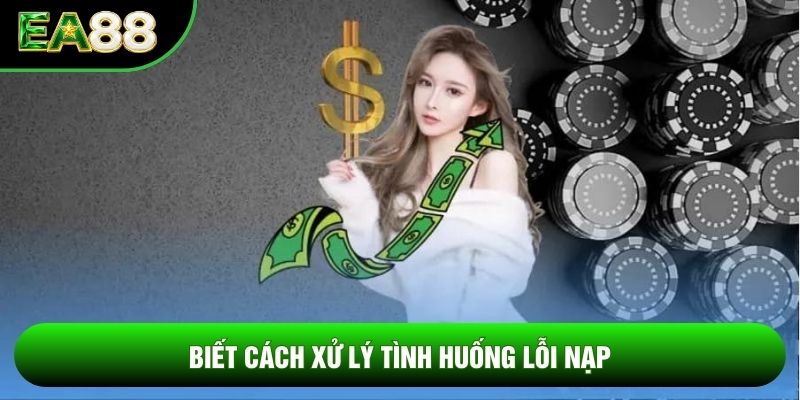 Biết cách xử lý tình huống lỗi nạp Biết cách xử lý tình huống lỗi nạp