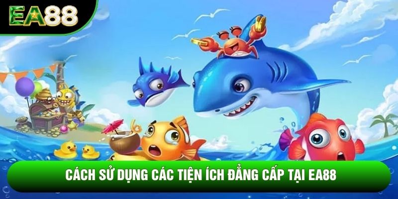Cách sử dụng các tiện ích đẳng cấp tại EA88 Cách sử dụng các tiện ích đẳng cấp tại EA88