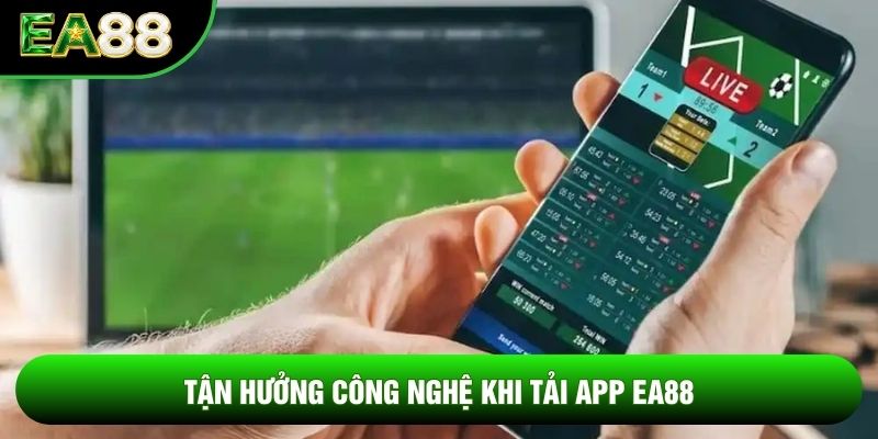 Tận hưởng công nghệ khi tải app ea88 Tận hưởng công nghệ khi tải app ea88