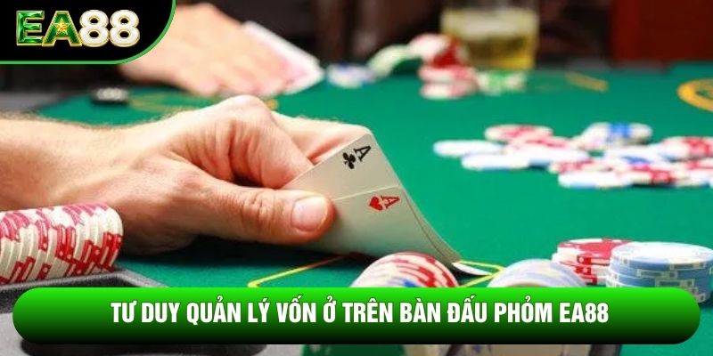 Tư duy quản lý vốn ở trên bàn đấu phỏm EA88 Tư duy quản lý vốn ở trên bàn đấu phỏm EA88